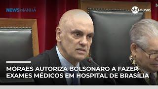 Moraes autoriza Bolsonaro a fazer exames médicos em hospital de Brasília | #NewsManhã