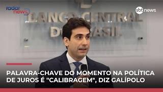 Palavra-chave do momento na política de juros é "calibragem", diz Galípolo