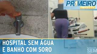 Hospital fica sem água e pacientes tomam banho com soro fisiológico | Primeiro Impacto (22/04/25)