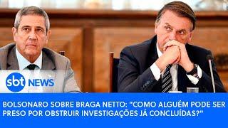 Bolsonaro sobre Braga Netto: "Como alguém pode ser preso por obstruir investigações já concluídas?"