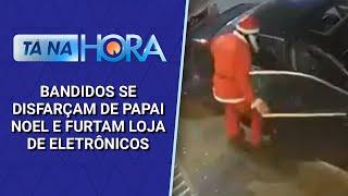 Bandidos se disfarçam de Papai Noel e furtam loja de eletrônicos | Tá na Hora (04/12/24)