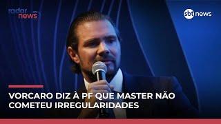 Exclusivo: Vorcaro disse em depoimento à PF que Master não cometeu irregularidades 