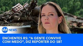 Enchentes no RS: “Até hoje a gente convive com o medo de que isso se repita”, diz repórter do SBT