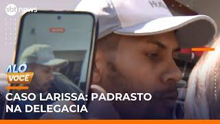 Caso Larissa: Padrasto chega em delegacia e nega envolvimento no crime | #AloVoce