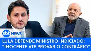 Lula defende ministro indiciado inocente até provar o contrário