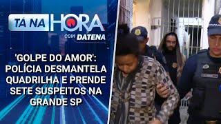 'Golpe do amor': polícia desmantela quadrilha e prende sete suspeitos em SP | Tá na Hora (25/03/25)