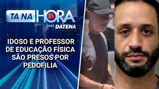 Pedófilos na Cadeia: Idoso e professor de educação física são presos | Tá na Hora (22/01/25)