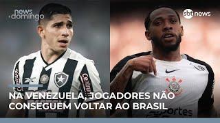 Jogadores de Botafogo e Corinthians ficam retidos na Venezuela | #NewsDomingo