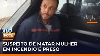 SP: Preso suspeito de matar mulher em incêndio criminoso | #AloVoce