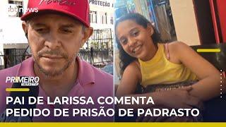 Pai de Larissa comenta pedido de prisão preventiva do padrasto | #PrimeiroImpacto