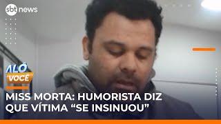 Preso, humorista que matou miss diz que vítima “se insinuou” | #AloVoce