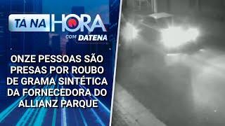 10 pessoas são presas por roubo de grama da fornecedora do Allianz Parque | Tá na Hora (07/01/25)