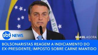 ▶️ Brasil Agora | Bolsonaristas reagem a indiciamento do ex-presidente; imposto sobre carne é mantido