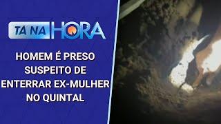 Homem é preso suspeito de matar e enterrar ex-mulher no quintal | Tá na Hora (04/11/24)