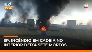 Incêndio em penitenciária no interior de SP deixa 7 mortos e feridos | #AloVoce