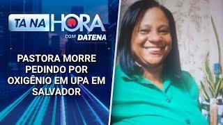 Pastora morre pedindo por oxigênio em UPA em Salvador | Tá na Hora (14/03/25)