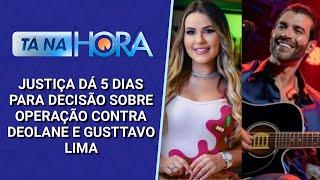 Justiça dá 5 dias para decisão sobre caso contra Deolane e Gusttavo Lima. | Tá na Hora (22/11/24)