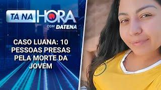 Caso Luana: 10 pessoas presas pela morte da jovem | Tá na Hora (13/03/25)