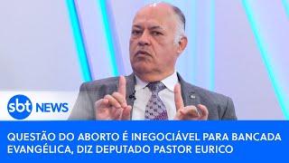 Questão do aborto é inegociável para bancada evangélica, diz deputado Pastor Eurico