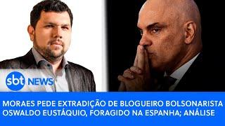 Moraes pede extradição de blogueiro bolsonarista Oswaldo Eustáquio, foragido na Espanha; análise