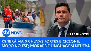 ▶️ Brasil Agora | RS terá mais chuvas fortes e ciclone; Moro no TSE; Moraes e linguagem neutra