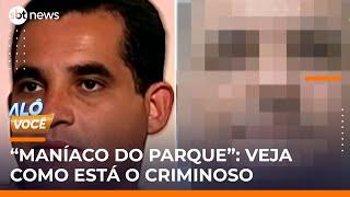 Veja como está o “Maníaco do Parque”; criminoso será solto em dois anos e meio | #AloVoce