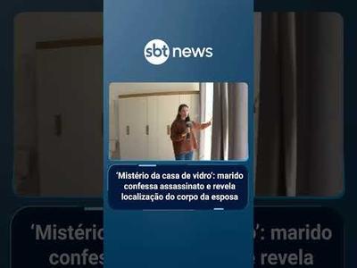 'Mistério da Casa de Vidro': marido confessa assassinato e revela localização do corpo da esposa