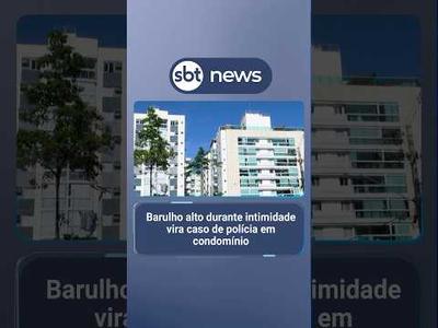 Barulho alto durante intimidade vira caso de polícia em condomínio