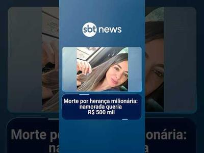 Morte por herança milionária: namorada queria R$ 500 mil