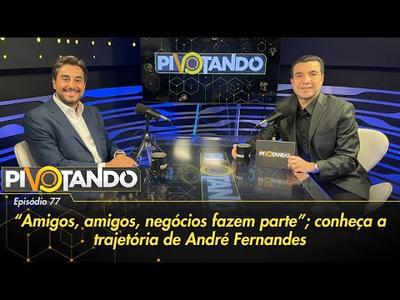 "Amigos, amigos, negócios fazem parte": conheça a trajetória de André Fernandes | Pivotand...