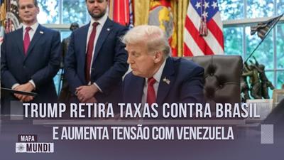 Mapa Mundi: Trump retira taxas contra Brasil e aumenta tensão com Venezuela